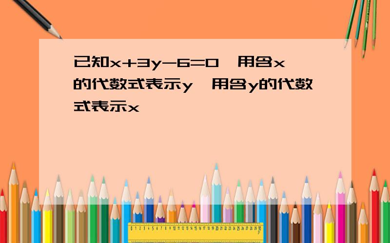 已知x+3y-6=0,用含x的代数式表示y,用含y的代数式表示x