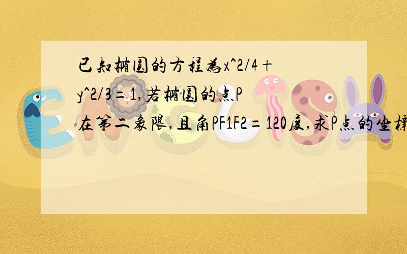 已知椭圆的方程为x^2/4+y^2/3=1,若椭圆的点P在第二象限,且角PF1F2=120度,求P点的坐标·····坐等~···