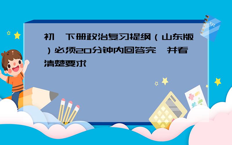 初一下册政治复习提纲（山东版）必须20分钟内回答完,并看清楚要求