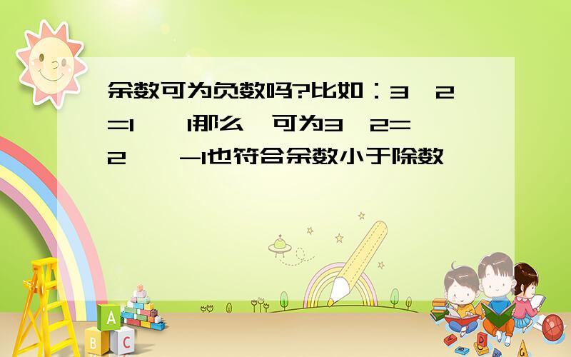 余数可为负数吗?比如：3÷2=1……1那么,可为3÷2=2……-1也符合余数小于除数