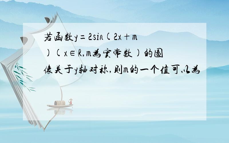 若函数y=2sin(2x+m)(x∈R,m为实常数)的图像关于y轴对称,则m的一个值可以为