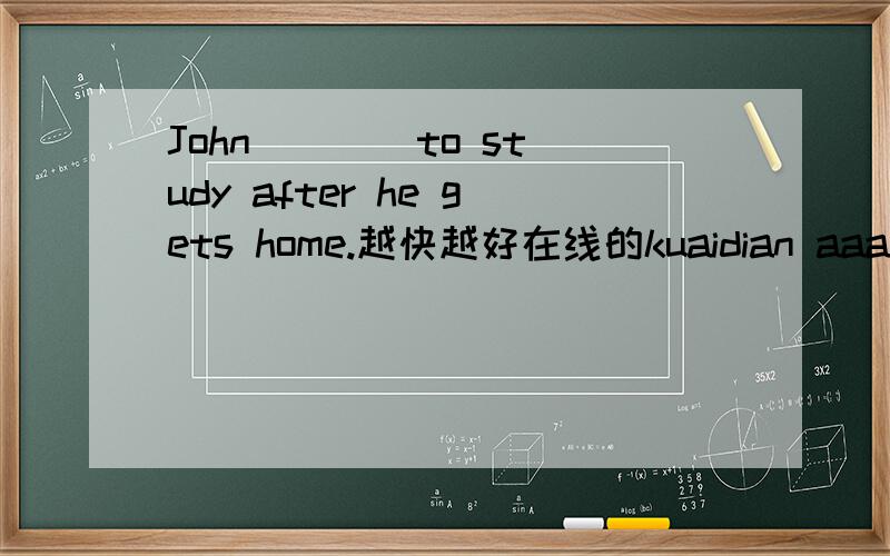 John ___ to study after he gets home.越快越好在线的kuaidian aaaaaaaaaaaaaaaaaaaaaa给的原形式是（coutinue）