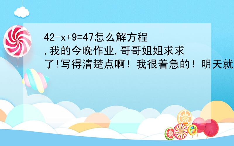 42-x+9=47怎么解方程,我的今晚作业,哥哥姐姐求求了!写得清楚点啊！我很着急的！明天就要交了！