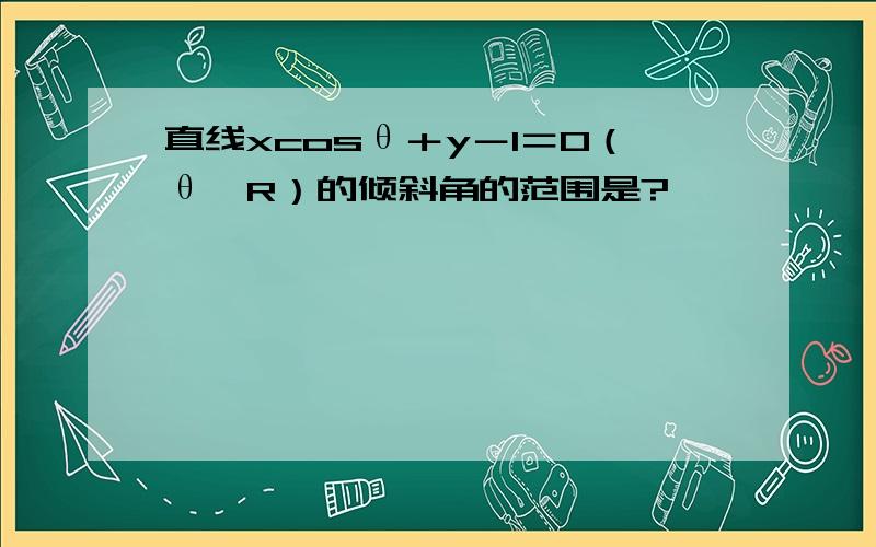 直线xcosθ＋y－1＝0（θ∈R）的倾斜角的范围是?