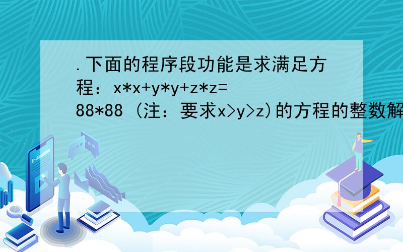 .下面的程序段功能是求满足方程：x*x+y*y+z*z=88*88 (注：要求x>y>z)的方程的整数解的个数（包括负整数）.#include 