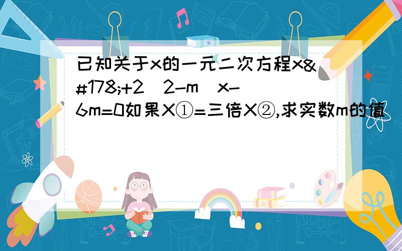 已知关于x的一元二次方程x²+2（2-m)x-6m=0如果X①=三倍X②,求实数m的值