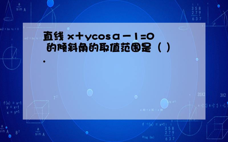 直线 x＋ycosα－1=0 的倾斜角的取值范围是（ ）.