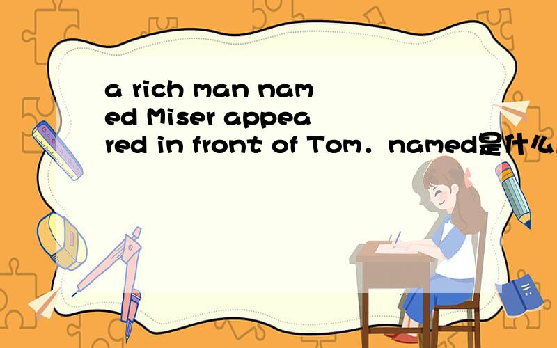 a rich man named Miser appeared in front of Tom．named是什么成分?为什么用ed形式?a rich man named Miser appeared in front of Tom．named是什么成分?为什么用ed形式?是形容词做定语吗?