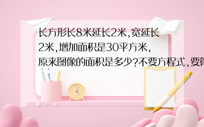 长方形长8米延长2米,宽延长2米,增加面积是30平方米,原来图像的面积是多少?不要方程式,要算式