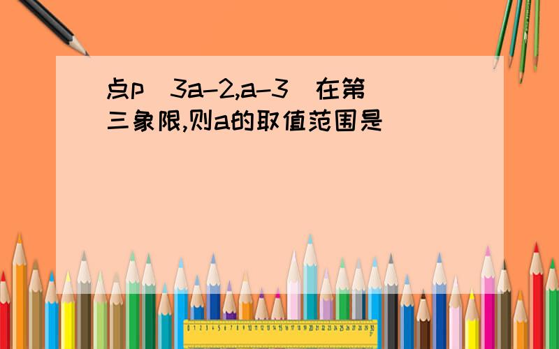 点p（3a-2,a-3）在第三象限,则a的取值范围是