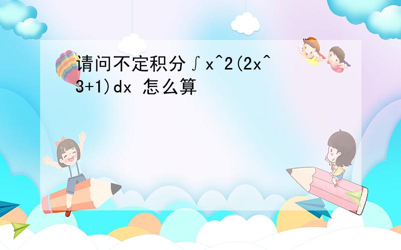 请问不定积分∫x^2(2x^3+1)dx 怎么算