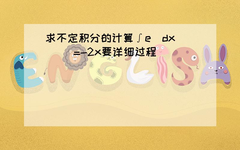 求不定积分的计算∫e^dx    ^=-2x要详细过程