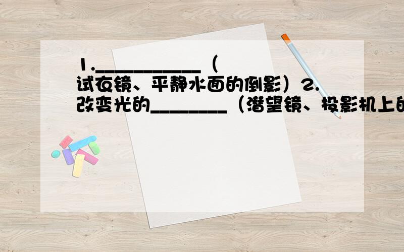 1.___________（试衣镜、平静水面的倒影）2.改变光的________（潜望镜、投影机上的反光镜）凸面镜特点（对光的作用）_______光线,应用______、_______、_______凹面镜特点（对光的作用）_______光线,