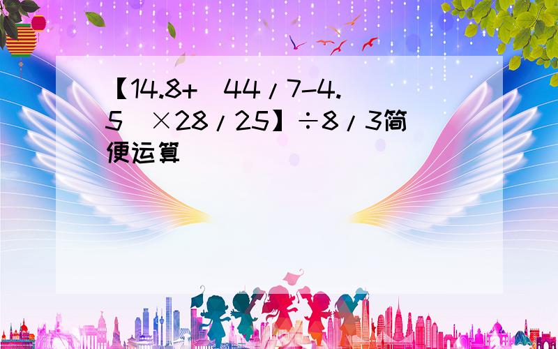 【14.8+（44/7-4.5）×28/25】÷8/3简便运算