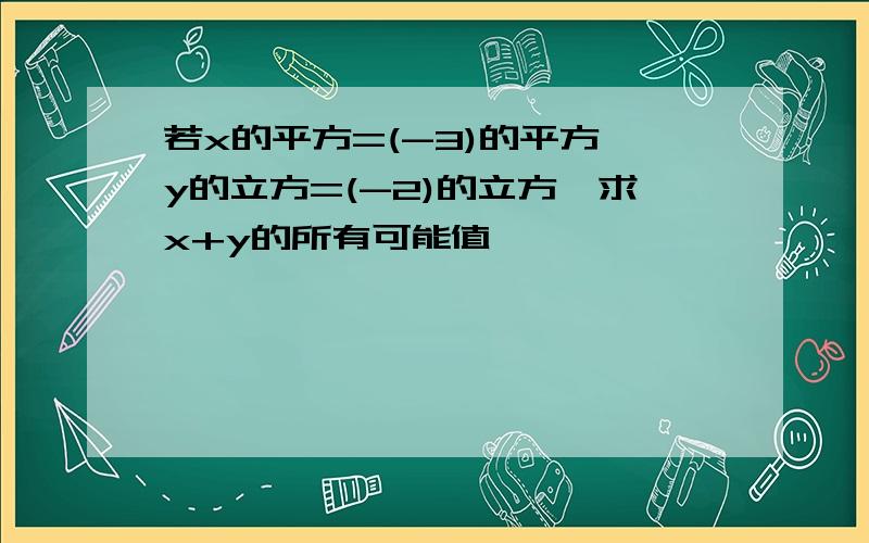 若x的平方=(-3)的平方,y的立方=(-2)的立方,求x+y的所有可能值