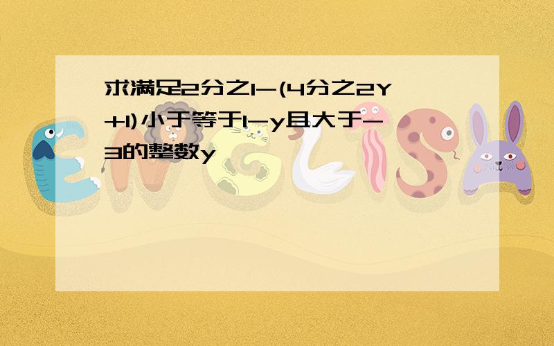 求满足2分之1-(4分之2Y+1)小于等于1-y且大于-3的整数y