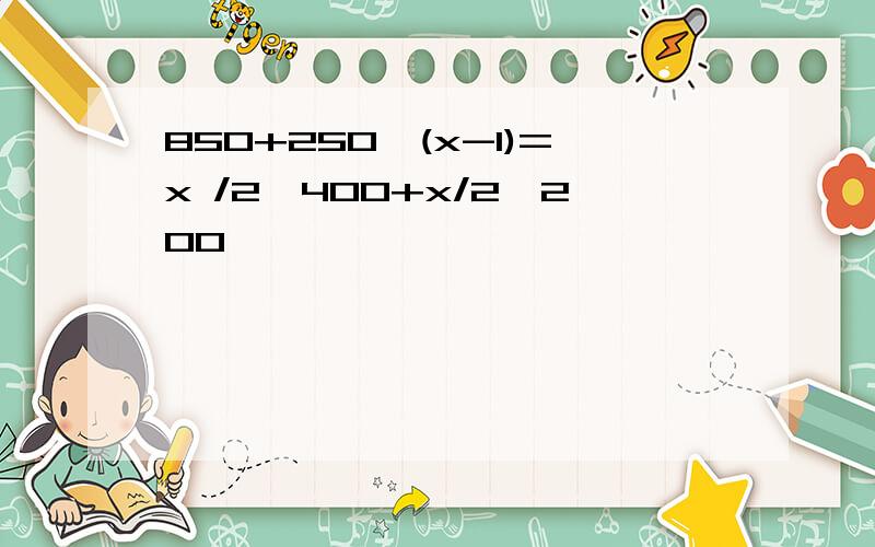 850+250*(x-1)=x /2*400+x/2*200