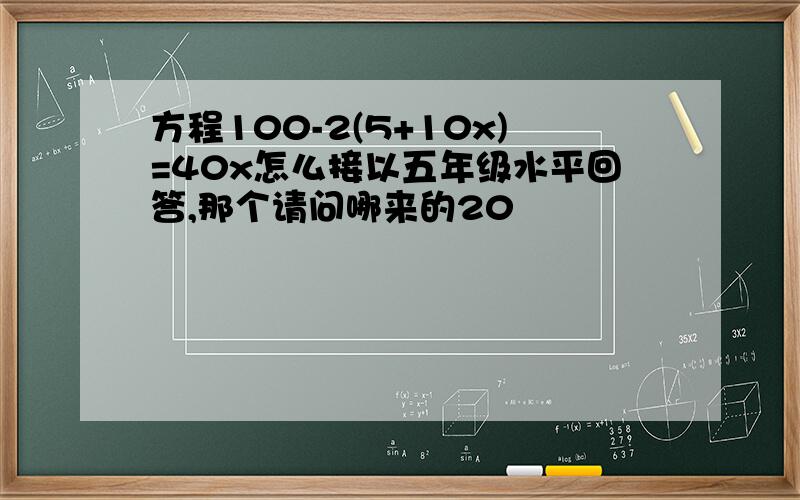 方程100-2(5+10x)=40x怎么接以五年级水平回答,那个请问哪来的20