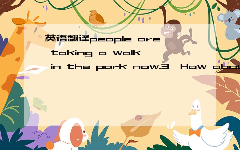 英语翻译people are taking a walk in the park now.3,How about riding a bike to have a picnic?4,That must be a lot more relaxing to visit Beidaihe than Beijing.5,It isn't far from here to the school library.6,Please tell me how to get to the Summer