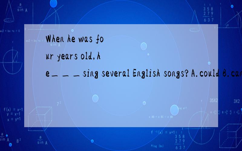 When he was four years old,he___sing several English songs?A.could B.can C.may