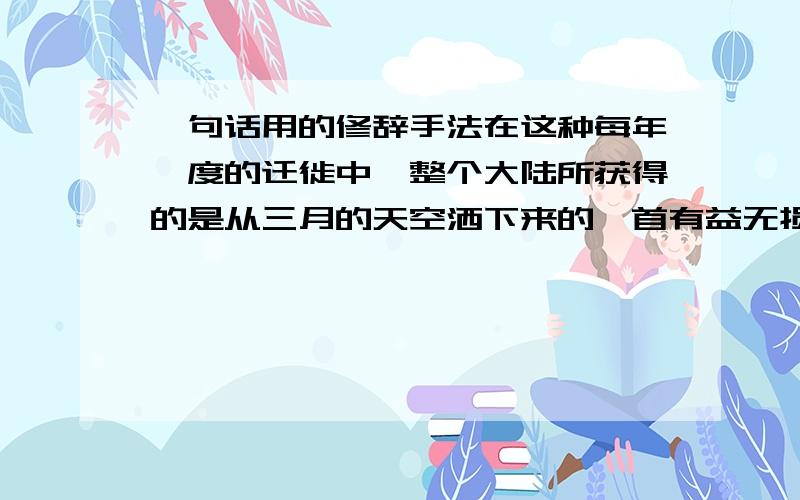 一句话用的修辞手法在这种每年一度的迁徙中,整个大陆所获得的是从三月的天空洒下来的一首有益无损的带着野性的诗歌.