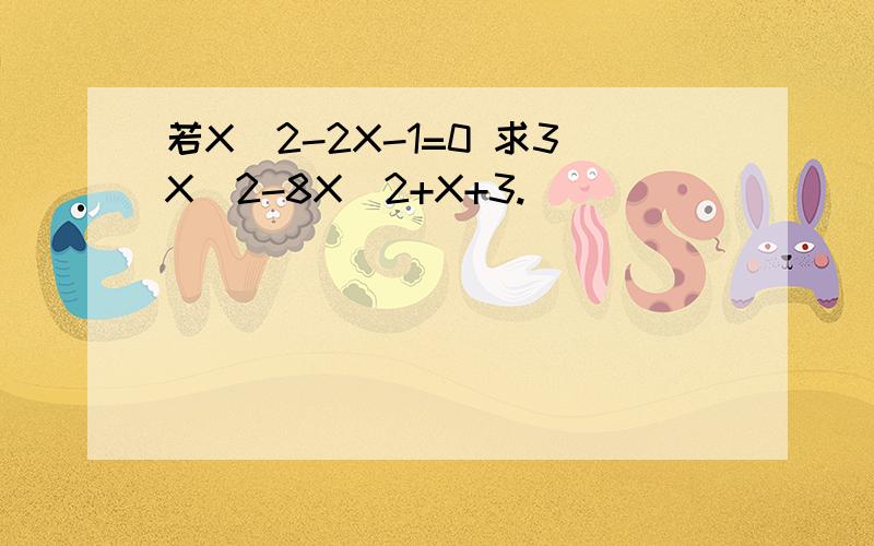 若X^2-2X-1=0 求3X^2-8X^2+X+3.