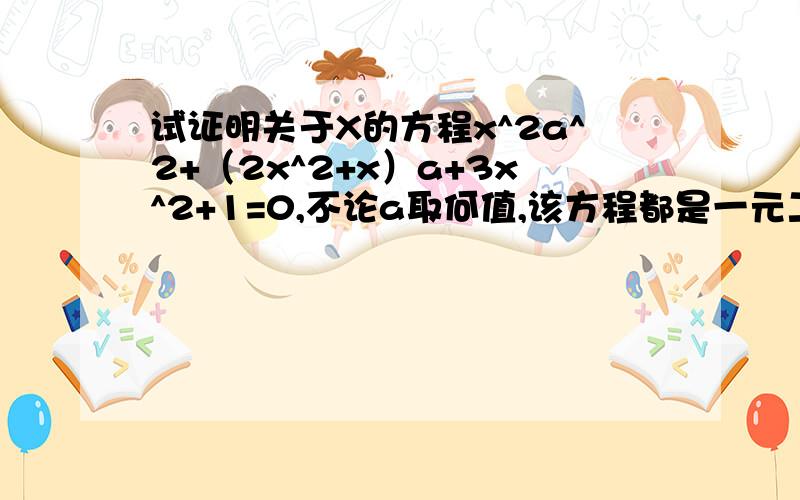 试证明关于X的方程x^2a^2+（2x^2+x）a+3x^2+1=0,不论a取何值,该方程都是一元二次方程