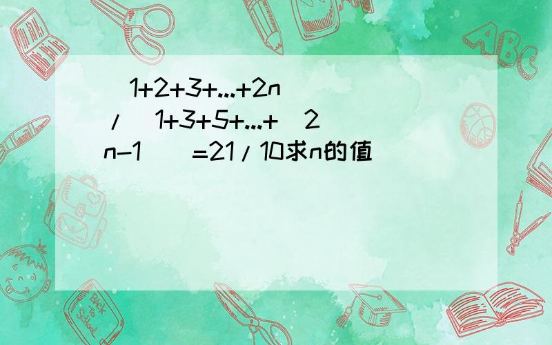 (1+2+3+...+2n)/(1+3+5+...+(2n-1))=21/10求n的值