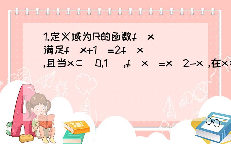 1.定义域为R的函数f（x）满足f（x+1）=2f（x）,且当x∈（0,1] ,f(x)=x^2-x ,在x∈[-2,-1]上f(x)的最小值__不懂： 觉得这个题可看做f（x）左移一个单位则值域扩大为原来的两倍,则在x∈[-2,-1]时f（x）最