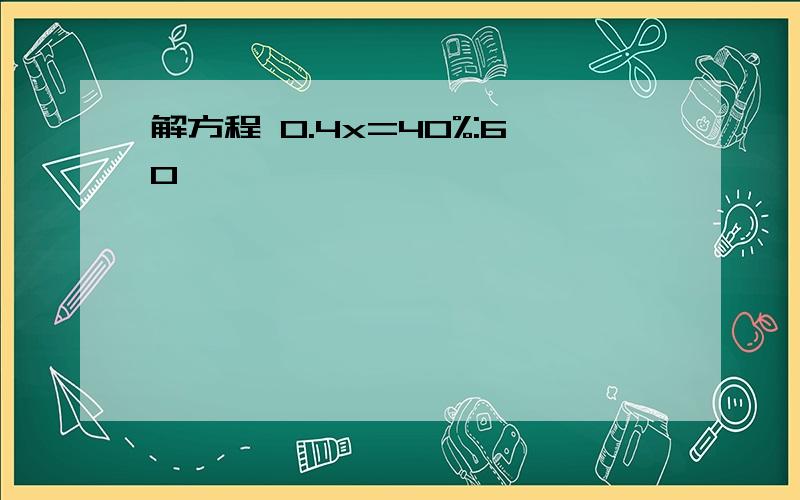 解方程 0.4x=40%:60