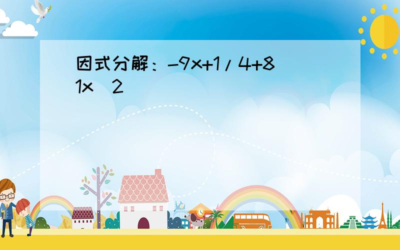 因式分解：-9x+1/4+81x^2