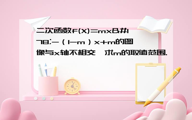 二次函数f(X)=mx²-（1-m）x+m的图像与x轴不相交,求m的取值范围.