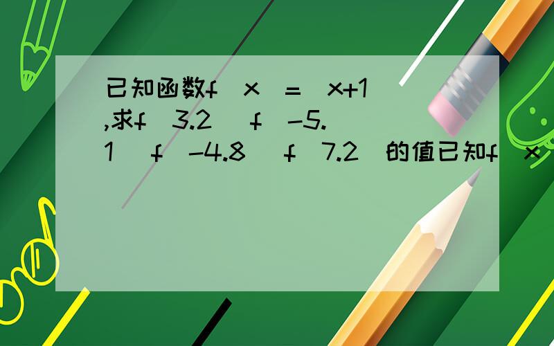 已知函数f(x)=[x+1],求f(3.2) f(-5.1) f(-4.8) f(7.2)的值已知f(x)=[x+1],(2)求f(3.2) f(-5.1) f(-4.8) f(7.2)的值..