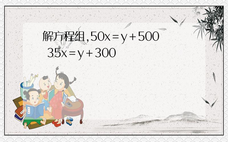 解方程组,50x＝y＋500 35x＝y＋300