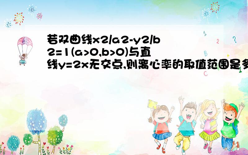 若双曲线x2/a2-y2/b2=1(a>0,b>0)与直线y=2x无交点,则离心率的取值范围是多少?