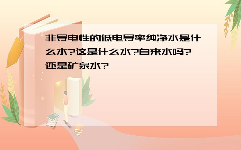 非导电性的低电导率纯净水是什么水?这是什么水?自来水吗?还是矿泉水?