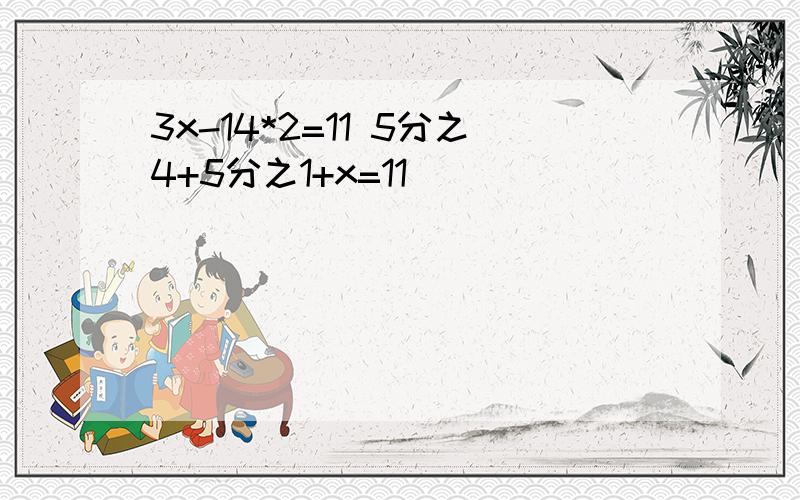 3x-14*2=11 5分之4+5分之1+x=11