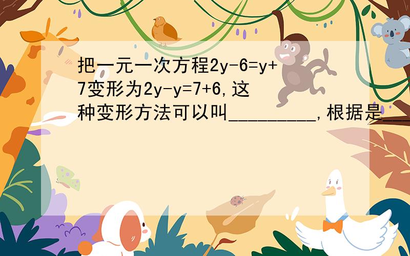 把一元一次方程2y-6=y+7变形为2y-y=7+6,这种变形方法可以叫_________,根据是__________.