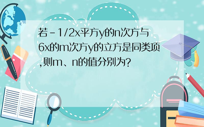 若-1/2x平方y的n次方与6x的m次方y的立方是同类项,则m、n的值分别为?