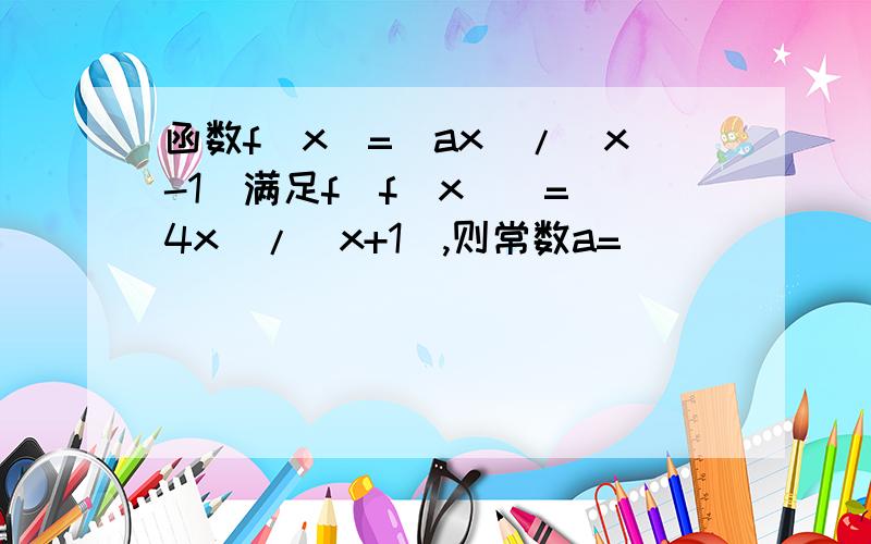 函数f(x)=(ax)/(x-1)满足f[f(x)]=(4x)/(x+1),则常数a=