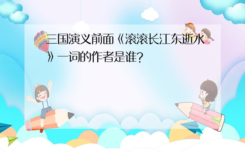 三国演义前面《滚滚长江东逝水》一词的作者是谁?