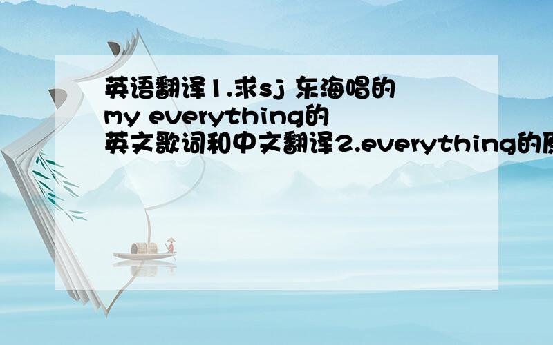 英语翻译1.求sj 东海唱的my everything的英文歌词和中文翻译2.everything的原版是谁唱的?还要有中文翻译的哈