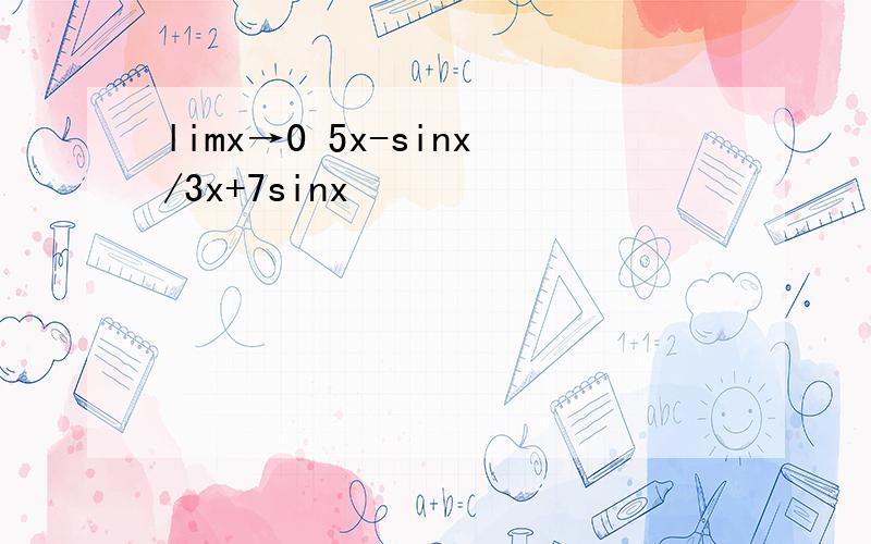 limx→0 5x-sinx/3x+7sinx