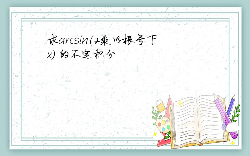 求arcsin（2乘以根号下x） 的不定积分