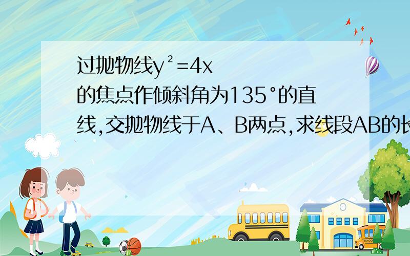 过抛物线y²=4x的焦点作倾斜角为135°的直线,交抛物线于A、B两点,求线段AB的长