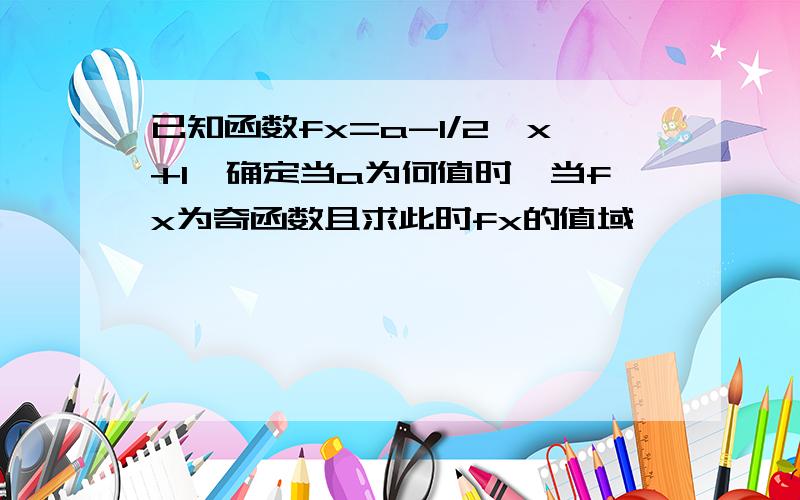 已知函数fx=a-1/2^x+1,确定当a为何值时,当fx为奇函数且求此时fx的值域