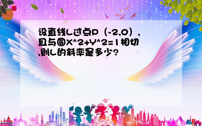 设直线L过点P（-2,0）,且与圆X^2+Y^2=1相切,则L的斜率是多少?