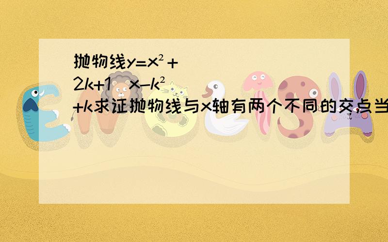 抛物线y=x²+（2k+1）x-k²+k求证抛物线与x轴有两个不同的交点当k=1时,求抛物线与x轴的交点坐标