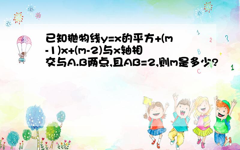 已知抛物线y=x的平方+(m-1)x+(m-2)与x轴相交与A.B两点,且AB=2,则m是多少?