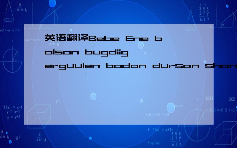 英语翻译Bebe Ene bolson bugdiig erguulen bodon dursan shanalan suuna bi Ergeed l bugdiig sanan minii nudnees nulims buuna Hen chamaig gomdooj yavsaniig chinii nudnees urgelj haraad chamaig saaraad Chi miniii ugiig dagaad nulims ursana Chi dandaa